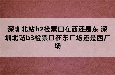 深圳北站b2检票口在西还是东 深圳北站b3检票口在东广场还是西广场